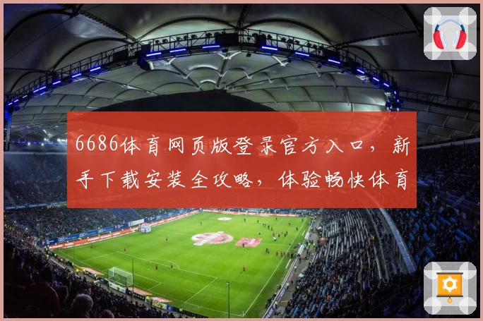 6686体育网页版登录官方入口，新手下载安装全攻略，体验畅快体育盛宴