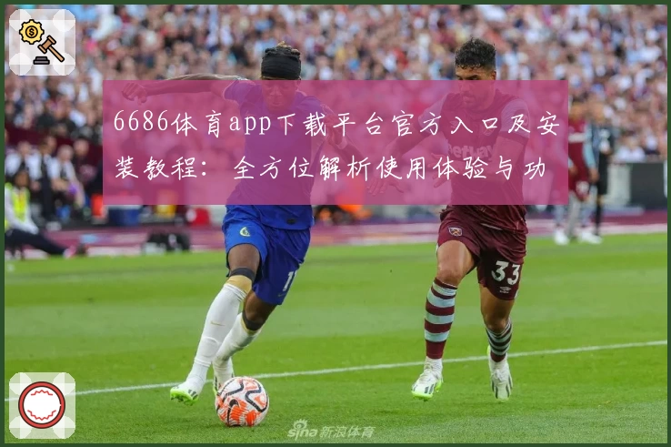 6686体育app下载平台官方入口及安装教程：全方位解析使用体验与功能亮点
