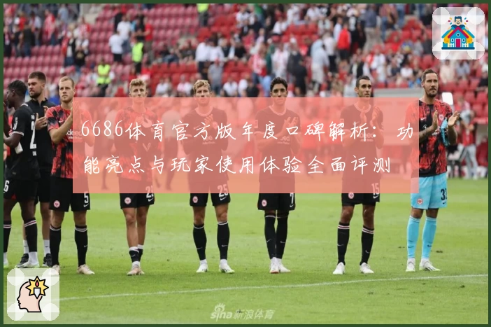 6686体育官方版年度口碑解析：功能亮点与玩家使用体验全面评测