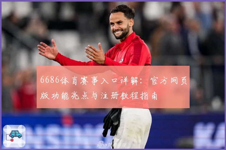 6686体育赛事入口详解：官方网页版功能亮点与注册教程指南