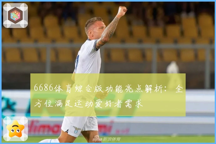 6686体育综合版功能亮点解析：全方位满足运动爱好者需求