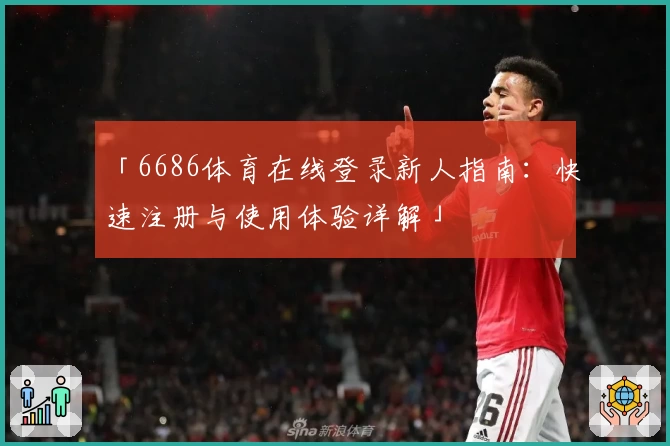 「6686体育在线登录新人指南：快速注册与使用体验详解」