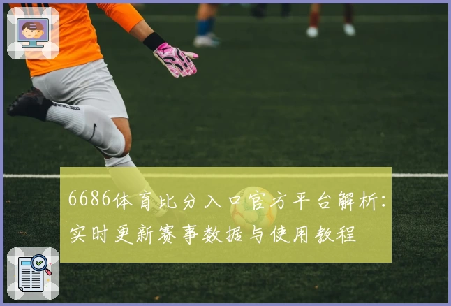 6686体育比分入口官方平台解析：实时更新赛事数据与使用教程