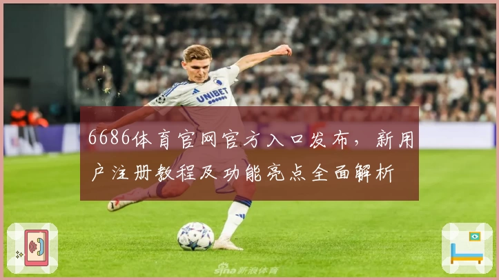 6686体育官网官方入口发布，新用户注册教程及功能亮点全面解析