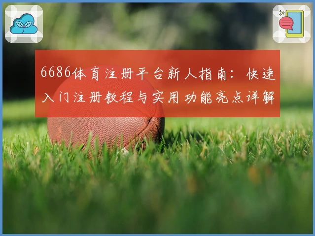 6686体育注册平台新人指南：快速入门注册教程与实用功能亮点详解