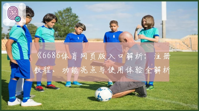 《6686体育网页版入口解析：注册教程、功能亮点与使用体验全解析》