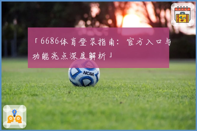 「6686体育登录指南：官方入口与功能亮点深度解析」
