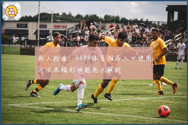 新人指南：6686体育推荐入口使用方法及精彩功能亮点解析