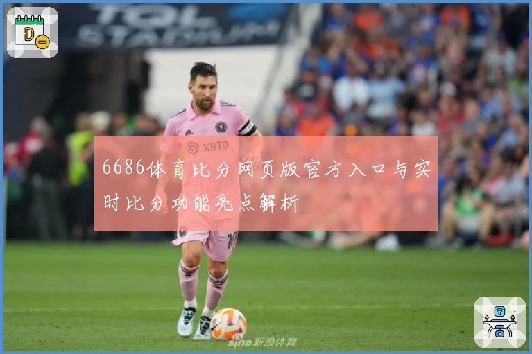 6686体育比分网页版官方入口与实时比分功能亮点解析