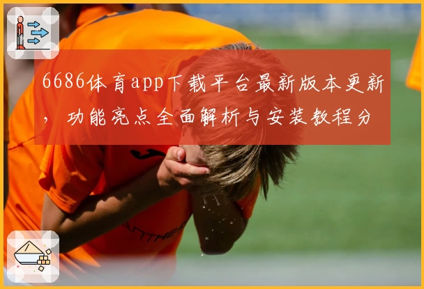 6686体育app下载平台最新版本更新，功能亮点全面解析与安装教程分享