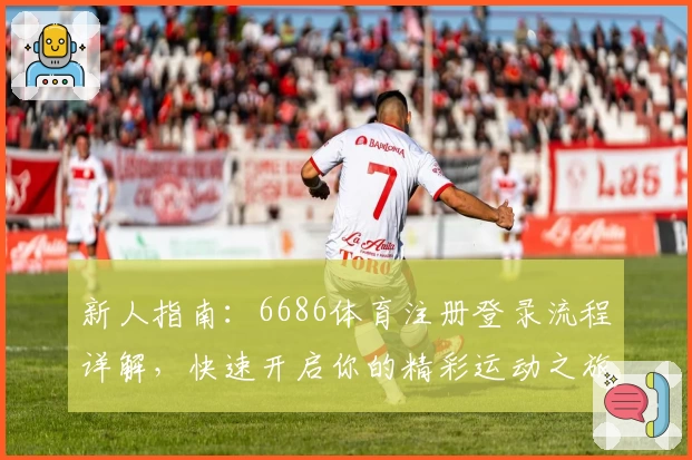 新人指南：6686体育注册登录流程详解，快速开启你的精彩运动之旅