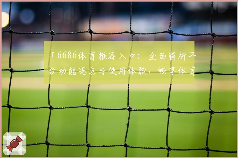「6686体育推荐入口：全面解析平台功能亮点与使用体验，畅享体育魅力」
