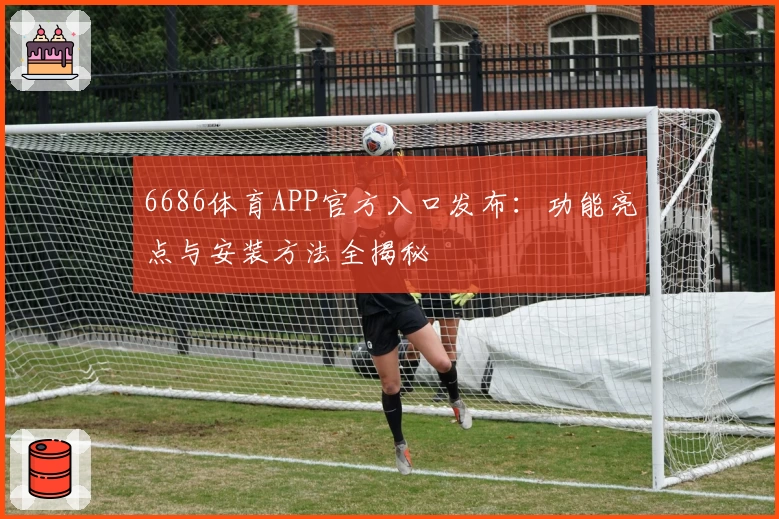 6686体育APP官方入口发布：功能亮点与安装方法全揭秘