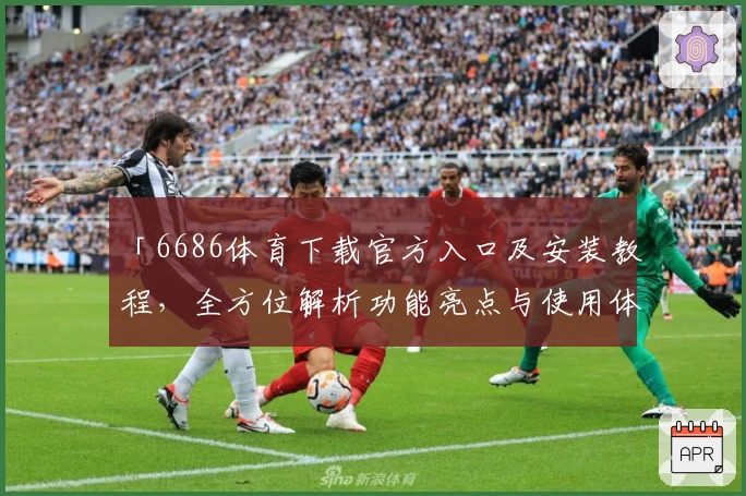 「6686体育下载官方入口及安装教程，全方位解析功能亮点与使用体验」