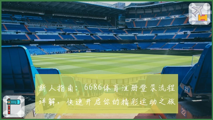新人指南：6686体育注册登录流程详解，快速开启你的精彩运动之旅