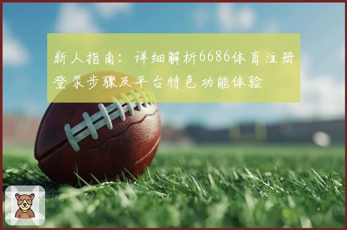 新人指南:详细解析6686体育注册登录步骤及平台特色功能体验
