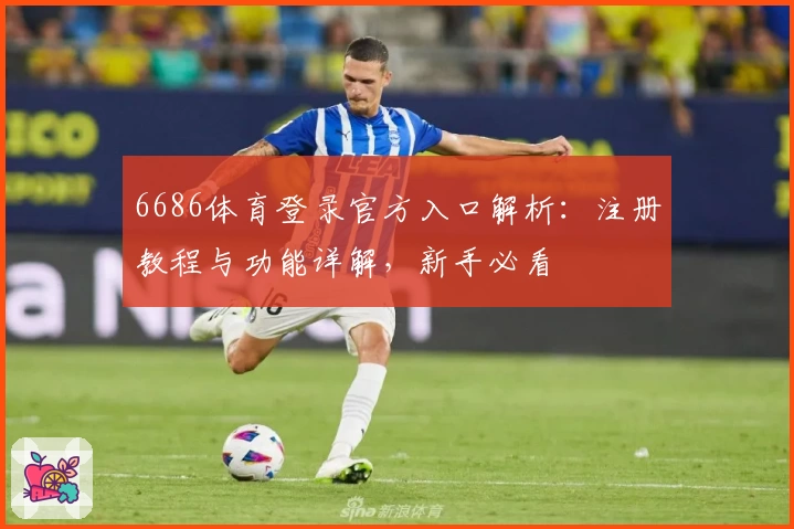 6686体育登录官方入口解析：注册教程与功能详解，新手必看