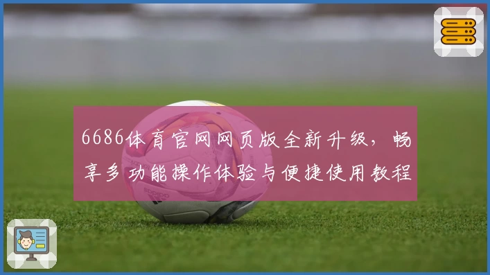 6686体育官网网页版全新升级,畅享多功能操作体验与便捷使用教程