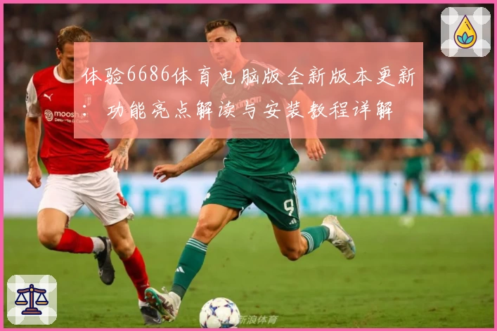 体验6686体育电脑版全新版本更新：功能亮点解读与安装教程详解