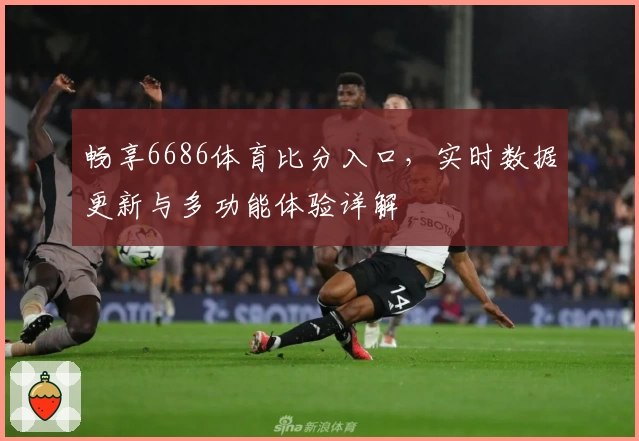 畅享6686体育比分入口，实时数据更新与多功能体验详解