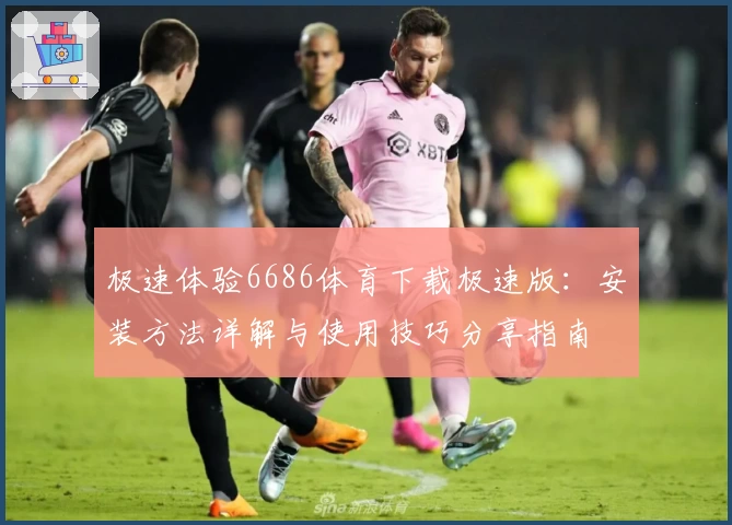 极速体验6686体育下载极速版:安装方法详解与使用技巧分享指南