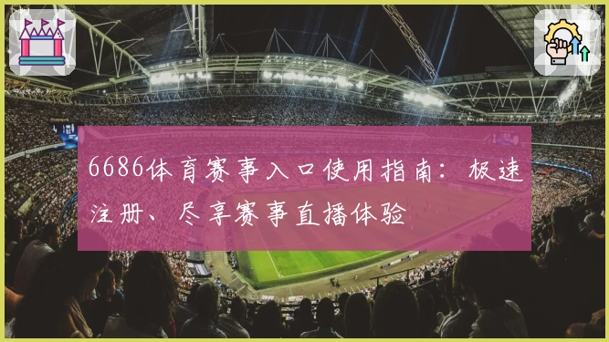6686体育赛事入口使用指南：极速注册、尽享赛事直播体验
