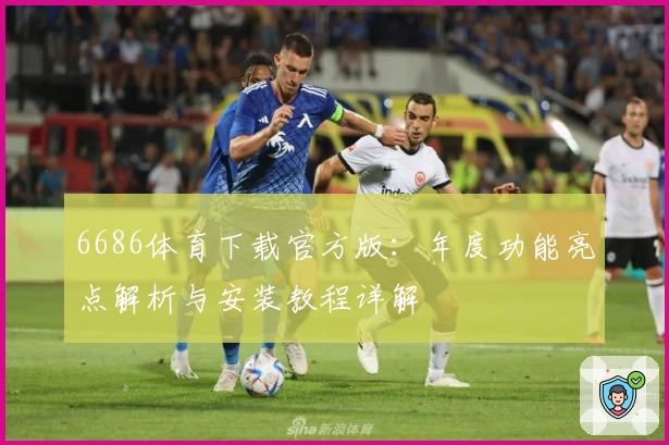 6686体育下载官方版:年度功能亮点解析与安装教程详解
