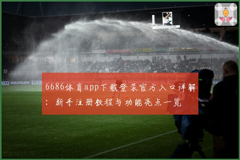 6686体育app下载登录官方入口详解：新手注册教程与功能亮点一览