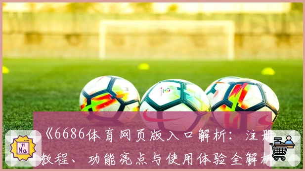 《6686体育网页版入口解析：注册教程、功能亮点与使用体验全解析》