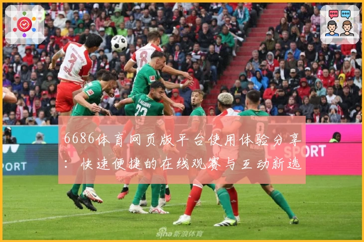 6686体育网页版平台使用体验分享：快速便捷的在线观赛与互动新选择