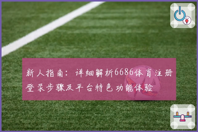 新人指南：详细解析6686体育注册登录步骤及平台特色功能体验