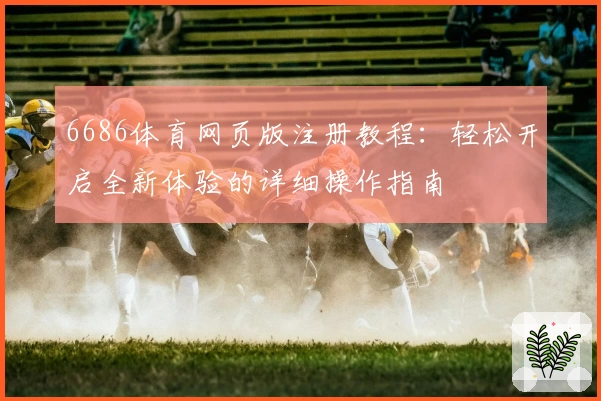 6686体育网页版注册教程：轻松开启全新体验的详细操作指南
