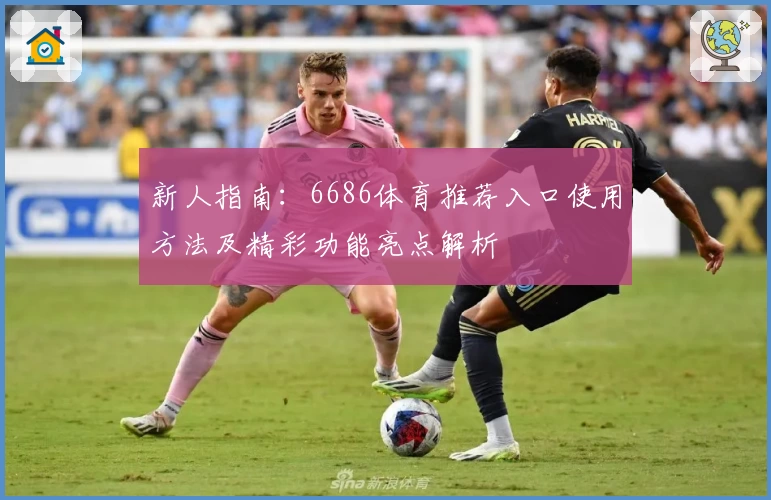新人指南：6686体育推荐入口使用方法及精彩功能亮点解析
