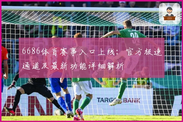 6686体育赛事入口上线:官方极速通道及最新功能详细解析