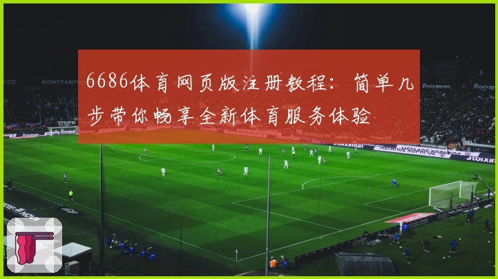 6686体育网页版注册教程：简单几步带你畅享全新体育服务体验