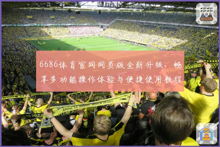 6686体育官网网页版全新升级，畅享多功能操作体验与便捷使用教程