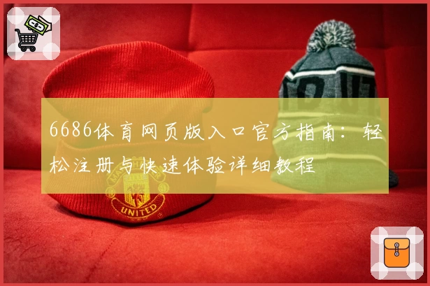 6686体育网页版入口官方指南：轻松注册与快速体验详细教程