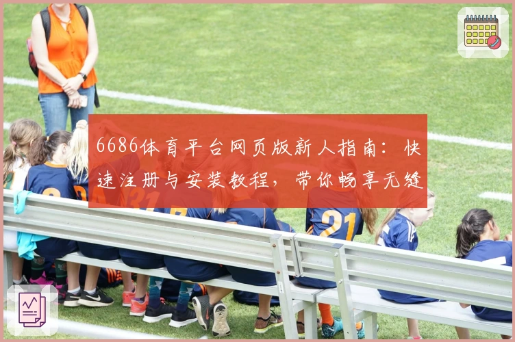 6686体育平台网页版新人指南：快速注册与安装教程，带你畅享无缝运动体验