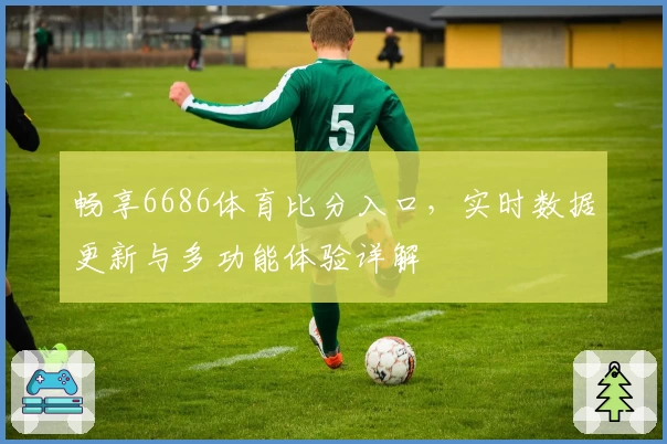 畅享6686体育比分入口，实时数据更新与多功能体验详解