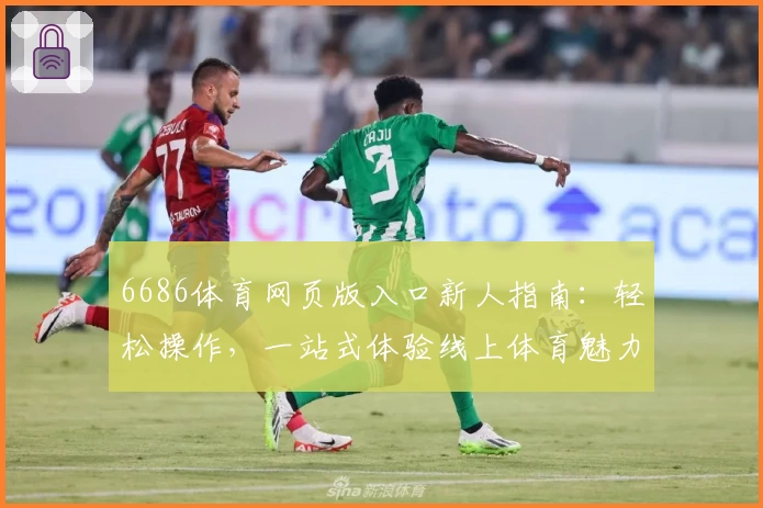 6686体育网页版入口新人指南：轻松操作，一站式体验线上体育魅力