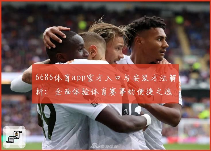 6686体育app官方入口与安装方法解析：全面体验体育赛事的便捷之选