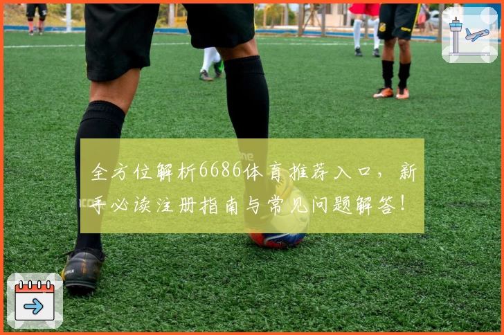 全方位解析6686体育推荐入口，新手必读注册指南与常见问题解答！