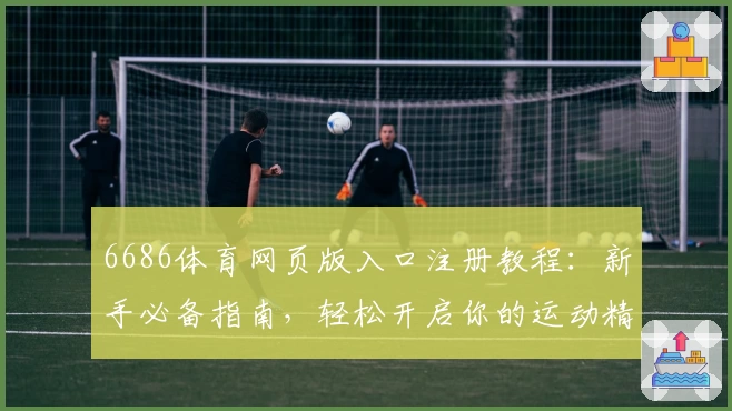 6686体育网页版入口注册教程：新手必备指南，轻松开启你的运动精彩体验