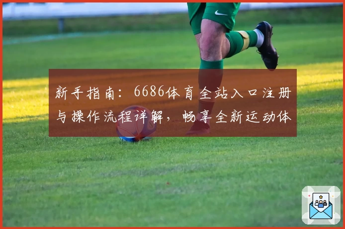 新手指南：6686体育全站入口注册与操作流程详解，畅享全新运动体验