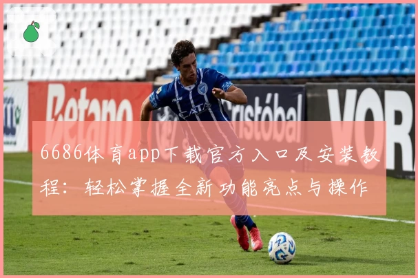 6686体育app下载官方入口及安装教程：轻松掌握全新功能亮点与操作指南