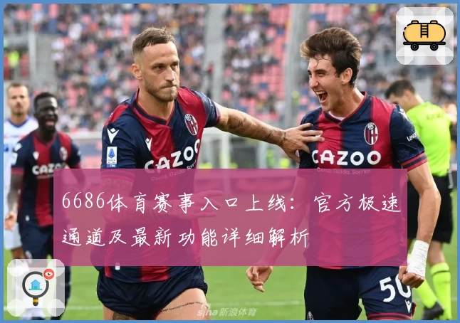 6686体育赛事入口上线：官方极速通道及最新功能详细解析
