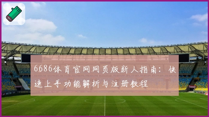 6686体育官网网页版新人指南：快速上手功能解析与注册教程