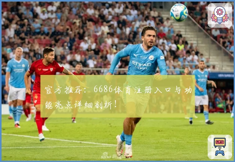 官方推荐：6686体育注册入口与功能亮点详细剖析！