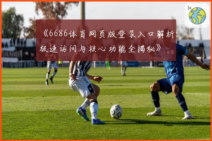 《6686体育网页版登录入口解析：极速访问与核心功能全揭秘》